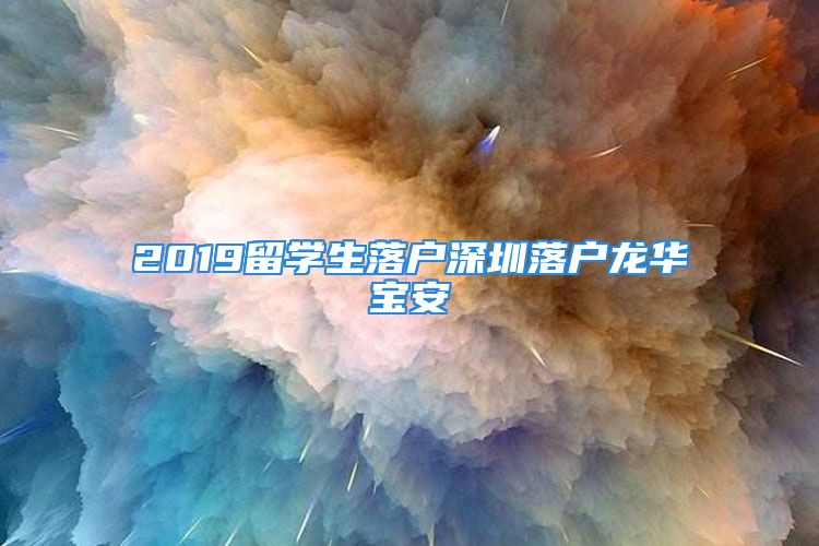 2019留學(xué)生落戶深圳落戶龍華寶安