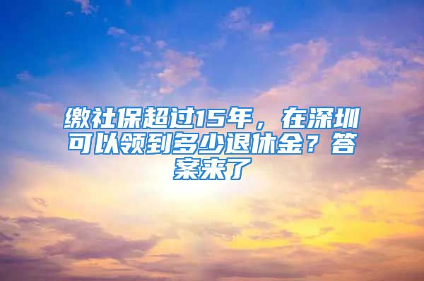 繳社保超過15年，在深圳可以領(lǐng)到多少退休金？答案來了