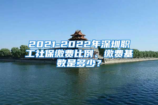 2021-2022年深圳職工社保繳費(fèi)比例、繳費(fèi)基數(shù)是多少？