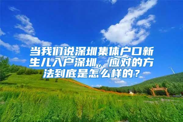 當我們說深圳集體戶口新生兒入戶深圳，應對的方法到底是怎么樣的？