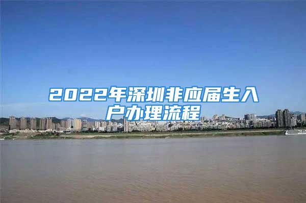 2022年深圳非應(yīng)屆生入戶辦理流程