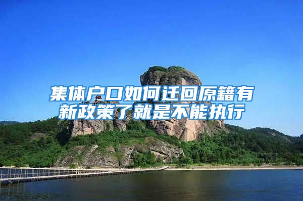 集體戶口如何遷回原籍有新政策了就是不能執(zhí)行