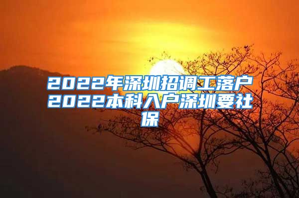 2022年深圳招調(diào)工落戶2022本科入戶深圳要社保