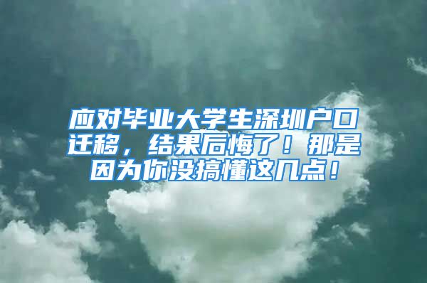 應(yīng)對(duì)畢業(yè)大學(xué)生深圳戶口遷移，結(jié)果后悔了！那是因?yàn)槟銢]搞懂這幾點(diǎn)！