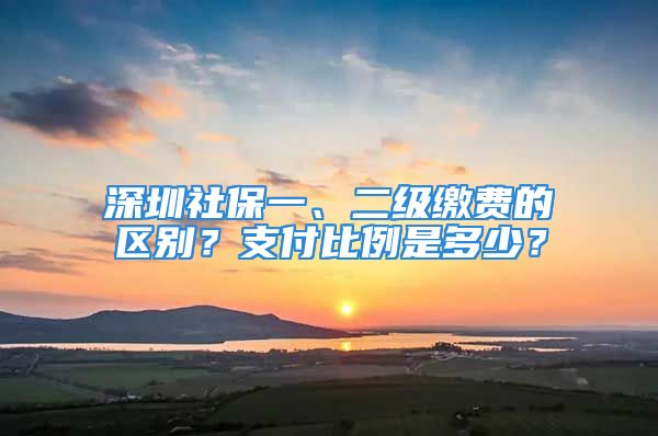 深圳社保一、二級(jí)繳費(fèi)的區(qū)別？支付比例是多少？