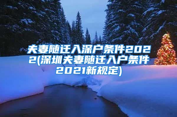 夫妻隨遷入深戶條件2022(深圳夫妻隨遷入戶條件2021新規(guī)定)