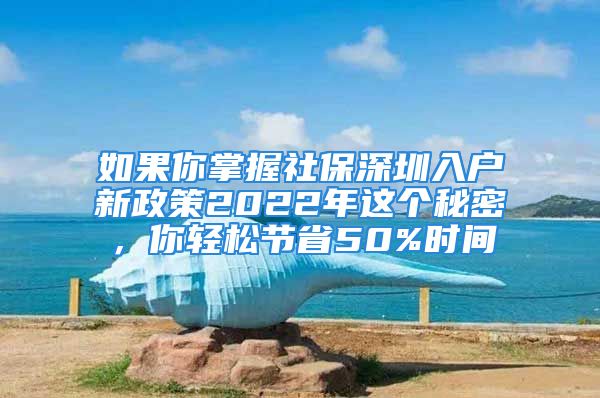 如果你掌握社保深圳入戶新政策2022年這個秘密，你輕松節(jié)省50%時間