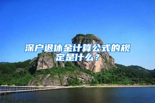 深戶退休金計(jì)算公式的規(guī)定是什么？