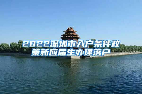 2022深圳市入戶條件政策新應(yīng)屆生辦理落戶