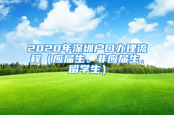 2020年深圳戶口辦理流程（應(yīng)屆生、非應(yīng)屆生、留學(xué)生）