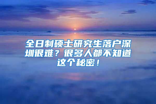 全日制碩士研究生落戶深圳很難？很多人都不知道這個秘密！