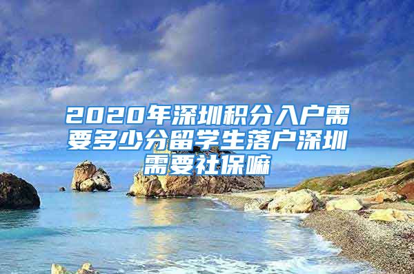 2020年深圳積分入戶需要多少分留學生落戶深圳需要社保嘛