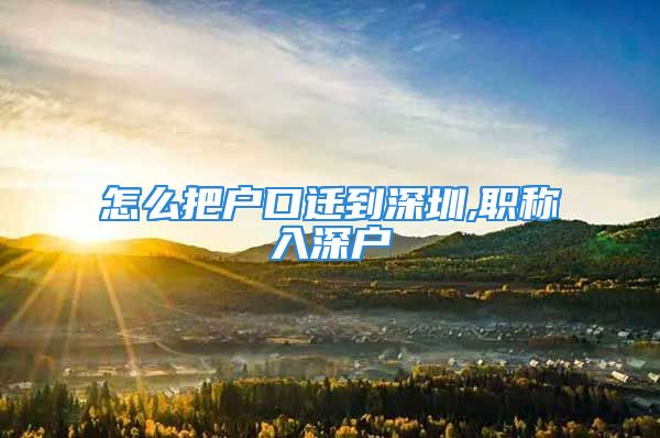 怎么把戶口遷到深圳,職稱(chēng)入深戶