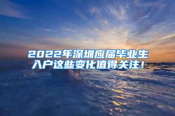 2022年深圳應(yīng)屆畢業(yè)生入戶這些變化值得關(guān)注！