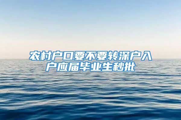 農村戶口要不要轉深戶入戶應屆畢業(yè)生秒批