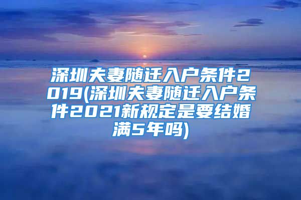 深圳夫妻隨遷入戶條件2019(深圳夫妻隨遷入戶條件2021新規(guī)定是要結(jié)婚滿5年嗎)