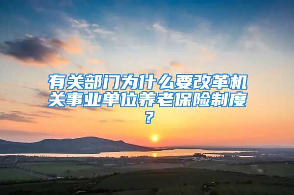 有關(guān)部門為什么要改革機關(guān)事業(yè)單位養(yǎng)老保險制度？