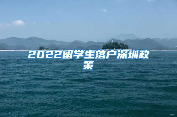 2022留學生落戶深圳政策