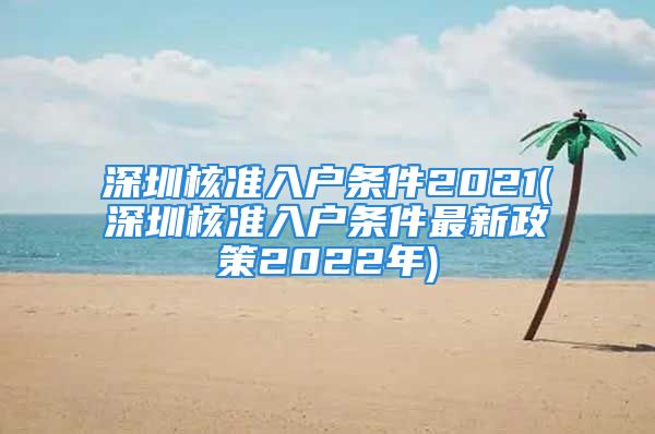 深圳核準入戶條件2021(深圳核準入戶條件最新政策2022年)