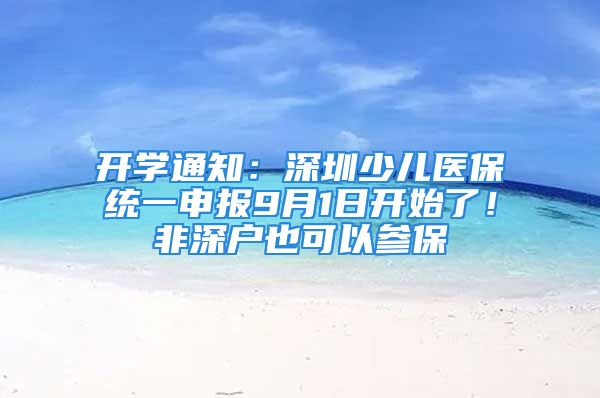 開學(xué)通知：深圳少兒醫(yī)保統(tǒng)一申報(bào)9月1日開始了！非深戶也可以參保