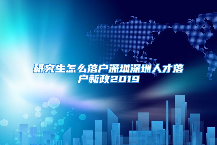 研究生怎么落戶深圳深圳人才落戶新政2019