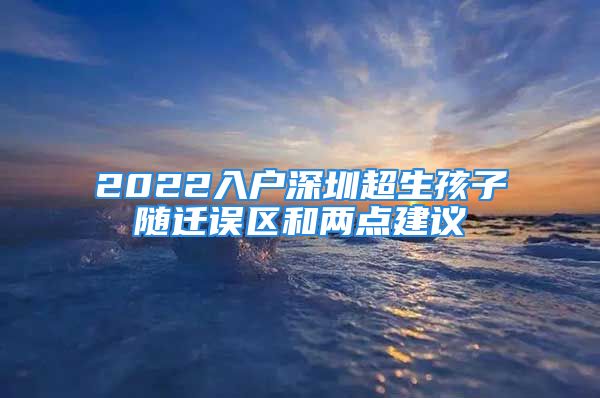 2022入戶深圳超生孩子隨遷誤區(qū)和兩點建議