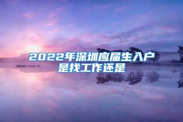 2022年深圳應屆生入戶是找工作還是