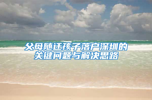 父母隨遷孩子落戶深圳的關(guān)鍵問題與解決思路