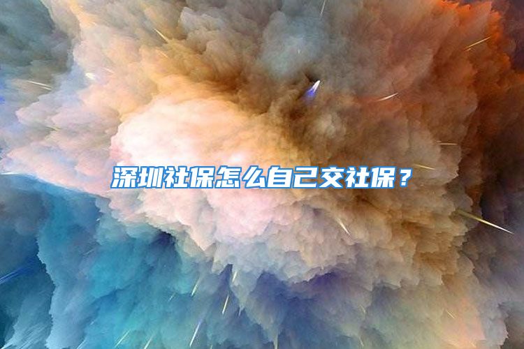 深圳社保怎么自己交社保？