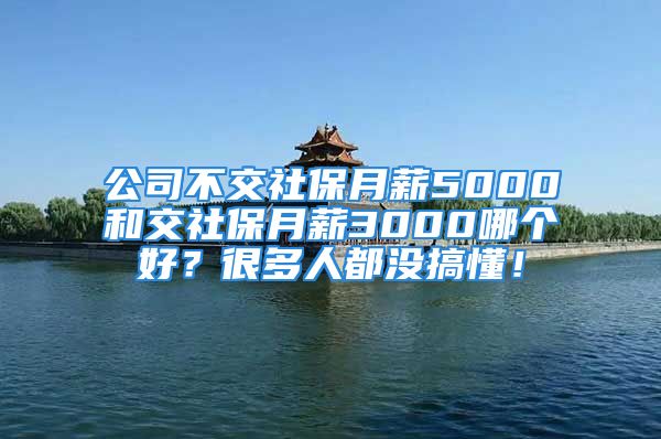 公司不交社保月薪5000和交社保月薪3000哪個好？很多人都沒搞懂！