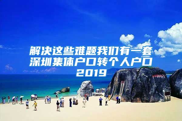 解決這些難題我們有一套深圳集體戶口轉(zhuǎn)個人戶口2019