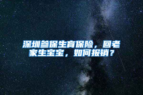 深圳參保生育保險，回老家生寶寶，如何報銷？