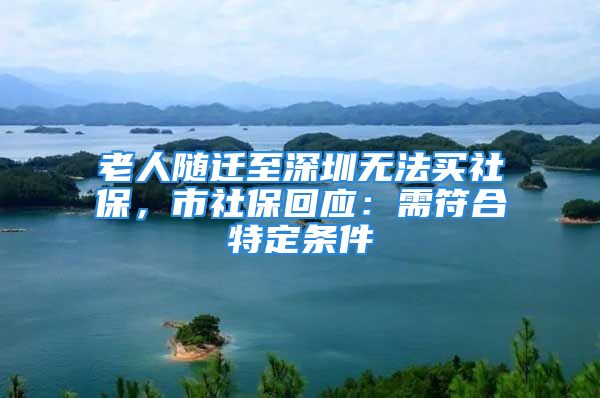 老人隨遷至深圳無法買社保，市社?；貞盒璺咸囟l件