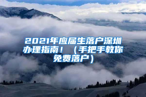 2021年應(yīng)屆生落戶深圳辦理指南！（手把手教你免費(fèi)落戶）