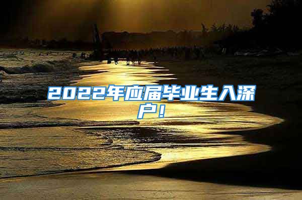 2022年應(yīng)屆畢業(yè)生入深戶！