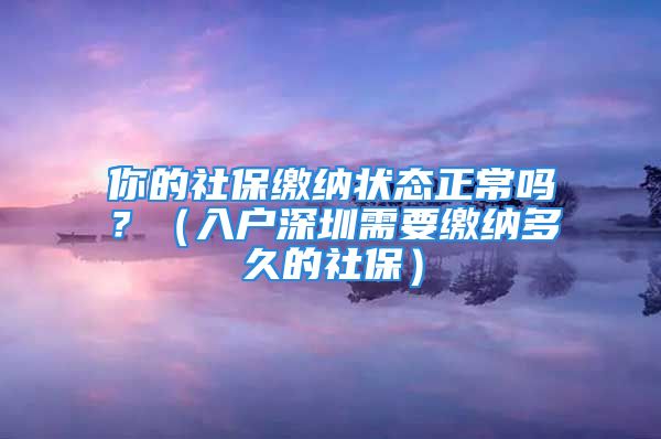 你的社保繳納狀態(tài)正常嗎？（入戶深圳需要繳納多久的社保）