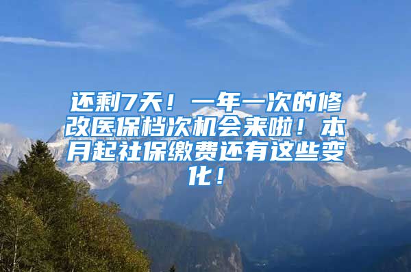 還剩7天！一年一次的修改醫(yī)保檔次機(jī)會來啦！本月起社保繳費(fèi)還有這些變化！