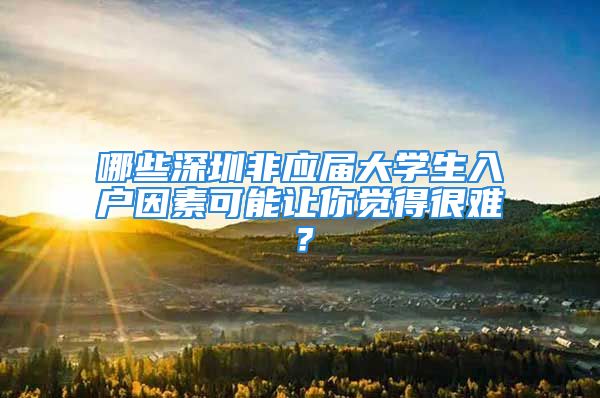 哪些深圳非應屆大學生入戶因素可能讓你覺得很難？