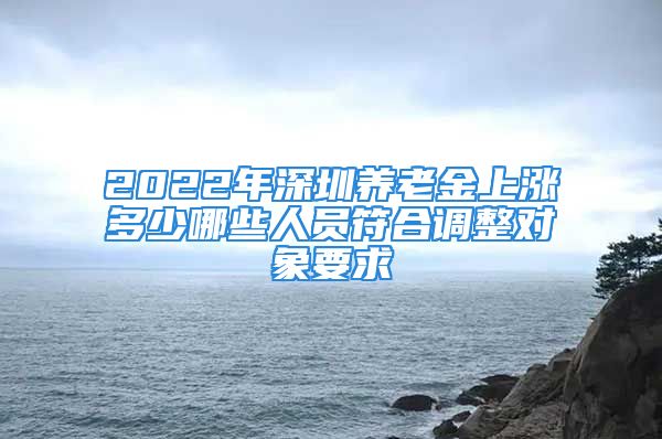 2022年深圳養(yǎng)老金上漲多少哪些人員符合調(diào)整對象要求