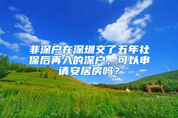 非深戶(hù)在深圳交了五年社保后再入的深戶(hù)，可以申請(qǐng)安居房嗎？