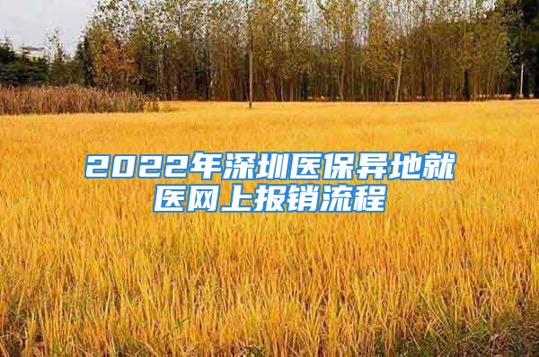 2022年深圳醫(yī)保異地就醫(yī)網(wǎng)上報銷流程