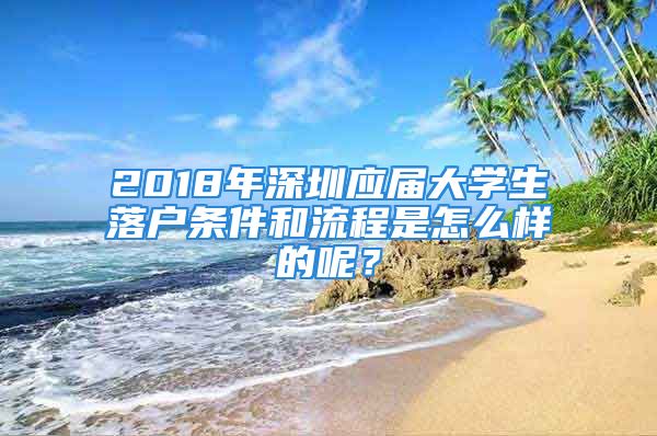 2018年深圳應(yīng)屆大學(xué)生落戶條件和流程是怎么樣的呢？