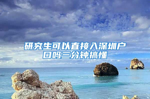 研究生可以直接入深圳戶口嗎三分鐘搞懂