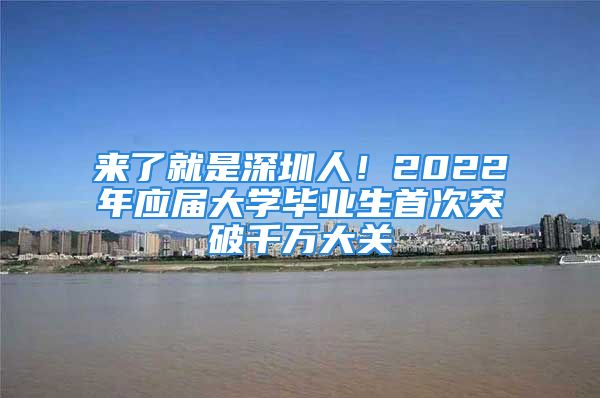 來(lái)了就是深圳人！2022年應(yīng)屆大學(xué)畢業(yè)生首次突破千萬(wàn)大關(guān)