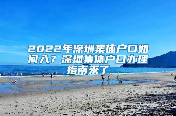 2022年深圳集體戶口如何入？深圳集體戶口辦理指南來了