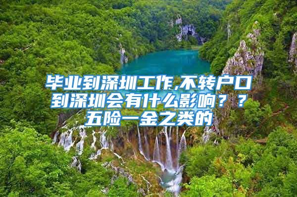 畢業(yè)到深圳工作,不轉(zhuǎn)戶口到深圳會有什么影響？？五險一金之類的