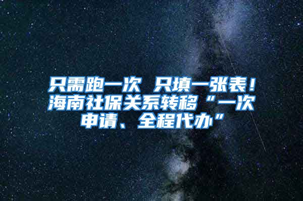 只需跑一次 只填一張表！海南社保關系轉移“一次申請、全程代辦”