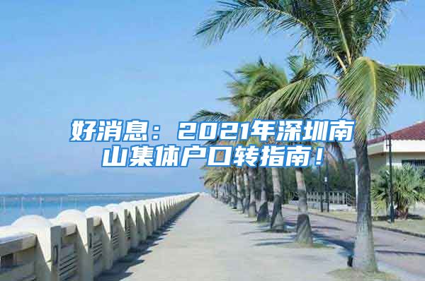 好消息：2021年深圳南山集體戶口轉(zhuǎn)指南！