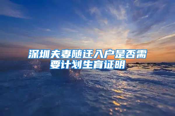 深圳夫妻隨遷入戶是否需要計劃生育證明