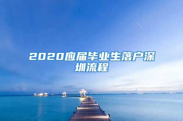 2020應(yīng)屆畢業(yè)生落戶(hù)深圳流程